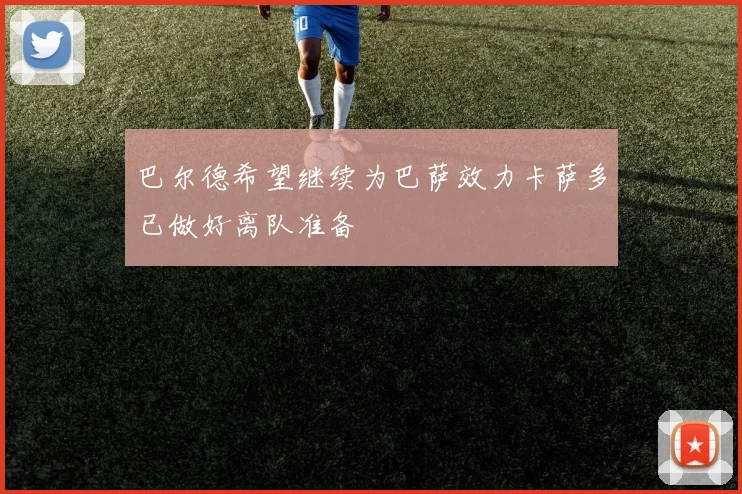 巴尔德希望继续为巴萨效力卡萨多已做好离队准备