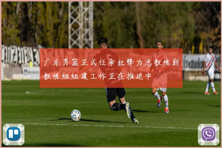 广东男篮正式任命杜锋为总教练新教练组组建工作正在推进中