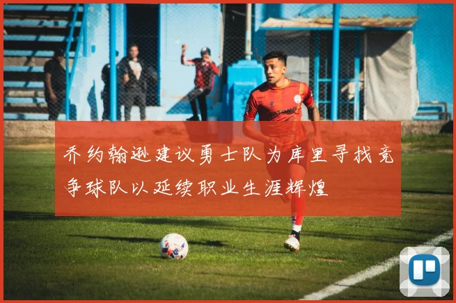 乔约翰逊建议勇士队为库里寻找竞争球队以延续职业生涯辉煌