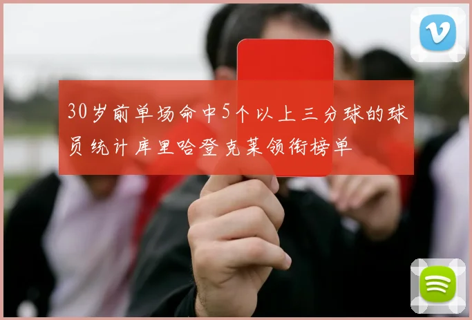 30岁前单场命中5个以上三分球的球员统计库里哈登克莱领衔榜单